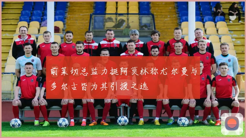 前莱切总监力挺阿莫林称尤尔曼与多尔古皆为其引援之选