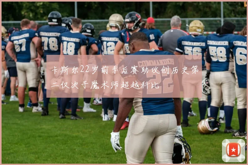 卡斯尔22岁前季后赛助攻创历史第二仅次于魔术师超越科比