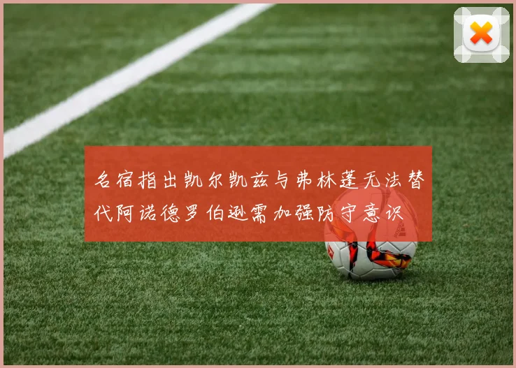 名宿指出凯尔凯兹与弗林蓬无法替代阿诺德罗伯逊需加强防守意识
