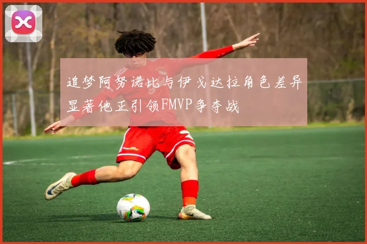 追梦阿努诺比与伊戈达拉角色差异显著他正引领FMVP争夺战