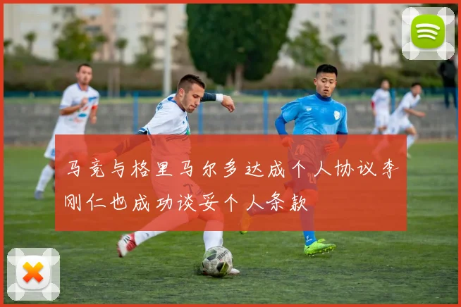 马竞与格里马尔多达成个人协议李刚仁也成功谈妥个人条款