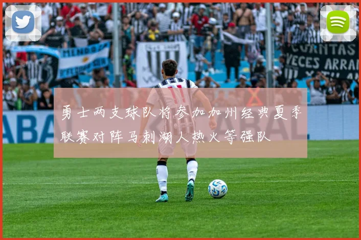 勇士两支球队将参加加州经典夏季联赛对阵马刺湖人热火等强队