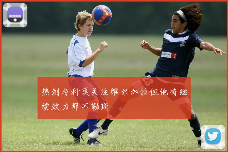 热刺与科莫关注维尔加拉但他将继续效力那不勒斯