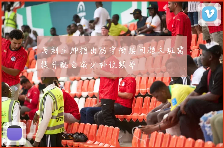 马刺主帅指出防守衔接问题文班需提升配合减少补位频率