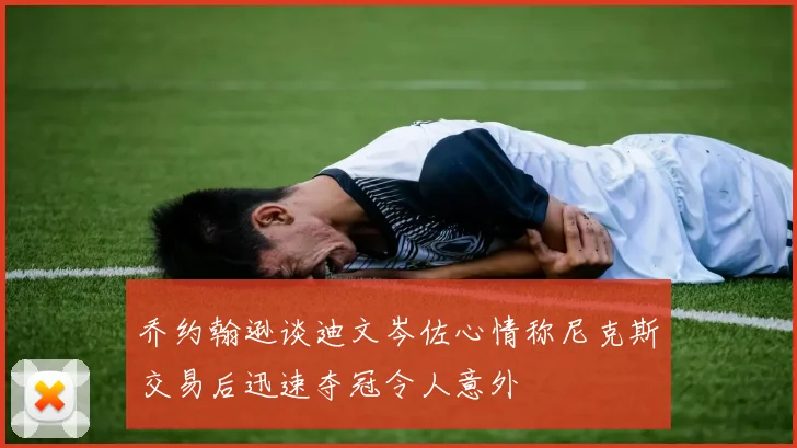 乔约翰逊谈迪文岑佐心情称尼克斯交易后迅速夺冠令人意外