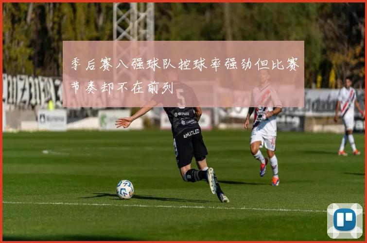 季后赛八强球队控球率强劲但比赛节奏却不在前列